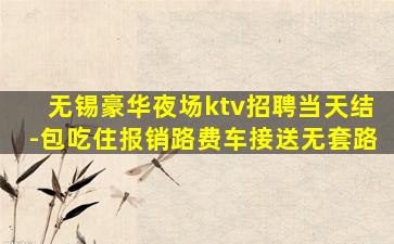 无锡豪华夜场ktv招聘当天结-包吃住报销路费车接送无套路